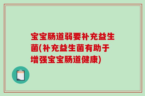 宝宝肠道弱要补充益生菌(补充益生菌有助于增强宝宝肠道健康)