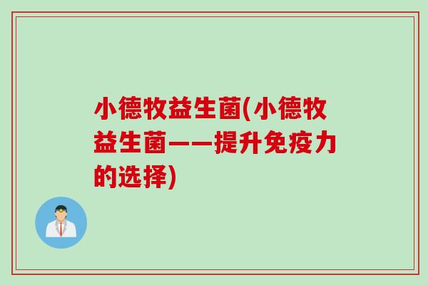 小德牧益生菌(小德牧益生菌——提升免疫力的选择)