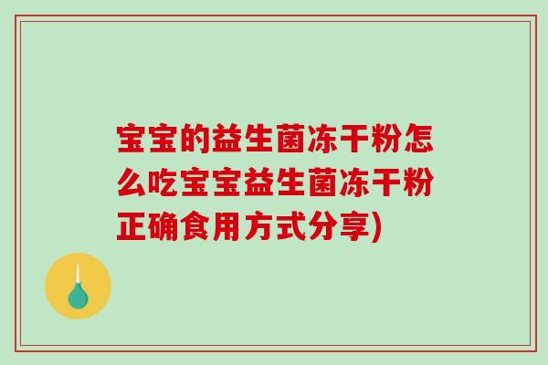 宝宝的益生菌冻干粉怎么吃宝宝益生菌冻干粉正确食用方式分享)