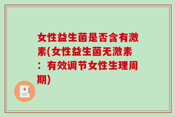 女性益生菌是否含有激素(女性益生菌无激素：有效调节女性生理周期)