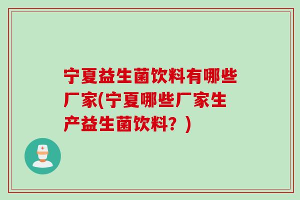 宁夏益生菌饮料有哪些厂家(宁夏哪些厂家生产益生菌饮料?) 宁夏益生菌饮料有哪些厂家(宁夏哪些厂家生产益生菌饮料?)