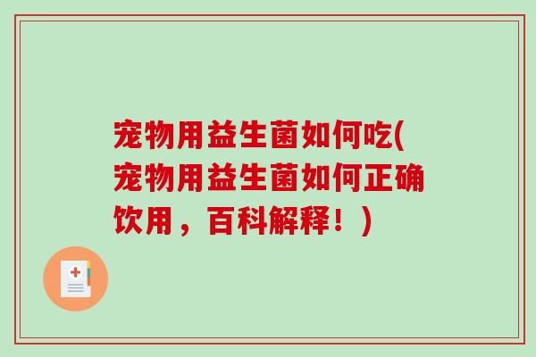 宠物用益生菌如何吃(宠物用益生菌如何正确饮用，百科解释！)