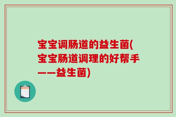 宝宝调肠道的益生菌(宝宝肠道调理的好帮手——益生菌)