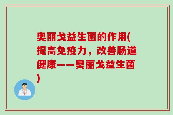 奥丽戈益生菌的作用(提高力,改善肠道健康——奥丽戈益生菌) 奥丽戈益生菌的作用(提高力,改善肠道健康——奥丽戈益生菌)