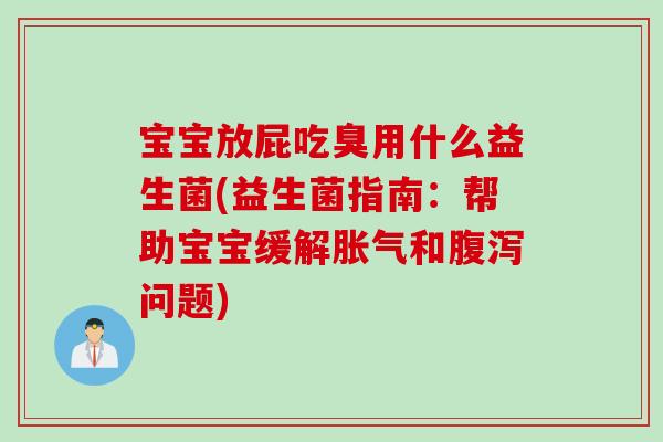 宝宝放屁吃臭用什么益生菌(益生菌指南：帮助宝宝缓解胀气和腹泻问题)