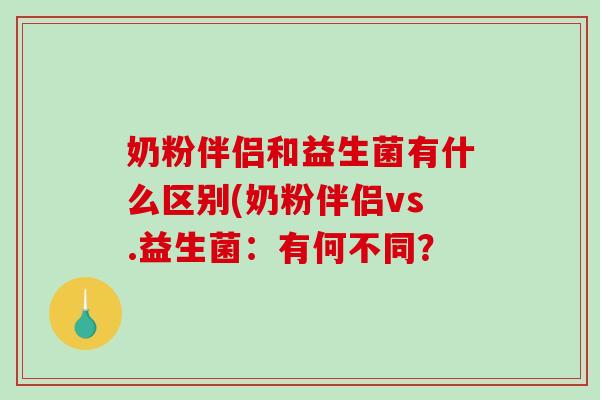 奶粉伴侣和益生菌有什么区别(奶粉伴侣vs.益生菌：有何不同？