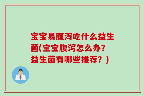 宝宝易腹泻吃什么益生菌(宝宝腹泻怎么办？益生菌有哪些推荐？)