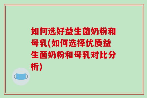 如何选好益生菌奶粉和母乳(如何选择优质益生菌奶粉和母乳对比分析)