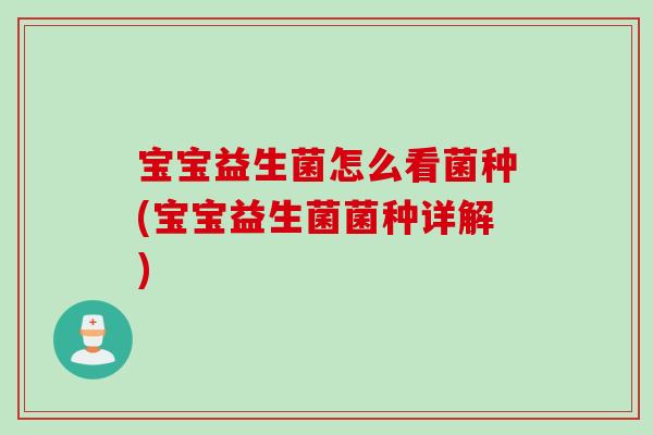 宝宝益生菌怎么看菌种(宝宝益生菌菌种详解)