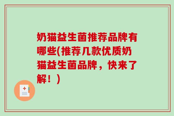 奶猫益生菌推荐品牌有哪些(推荐几款优质奶猫益生菌品牌，快来了解！)