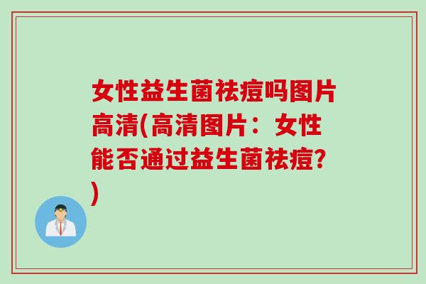 女性益生菌祛痘吗图片高清(高清图片：女性能否通过益生菌祛痘？)