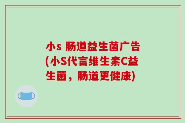 小s 肠道益生菌广告(小S代言维生素C益生菌，肠道更健康)