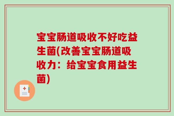 宝宝肠道吸收不好吃益生菌(改善宝宝肠道吸收力：给宝宝食用益生菌)