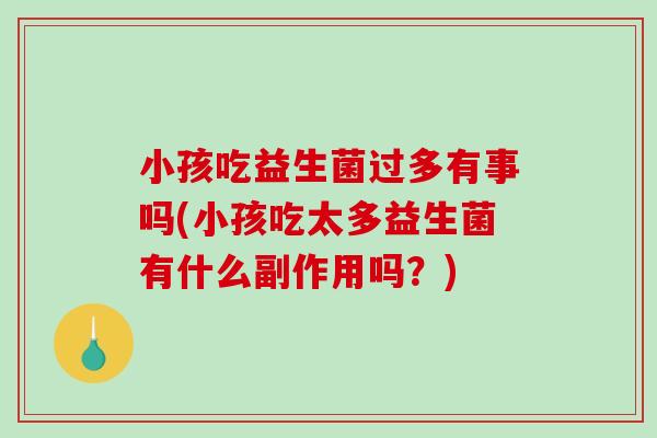 小孩吃益生菌过多有事吗(小孩吃太多益生菌有什么副作用吗?) 小孩吃益生菌过多有事吗(小孩吃太多益生菌有什么副作用吗?)
