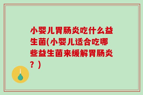 小婴儿胃肠炎吃什么益生菌(小婴儿适合吃哪些益生菌来缓解胃肠炎？)