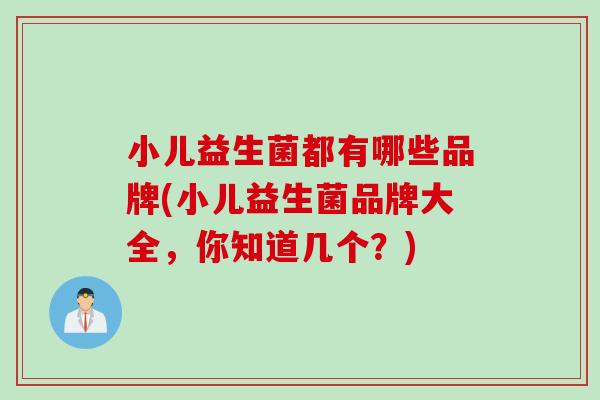 小儿益生菌都有哪些品牌(小儿益生菌品牌大全，你知道几个？)