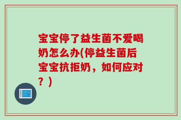 宝宝停了益生菌不爱喝奶怎么办(停益生菌后宝宝抗拒奶，如何应对？)