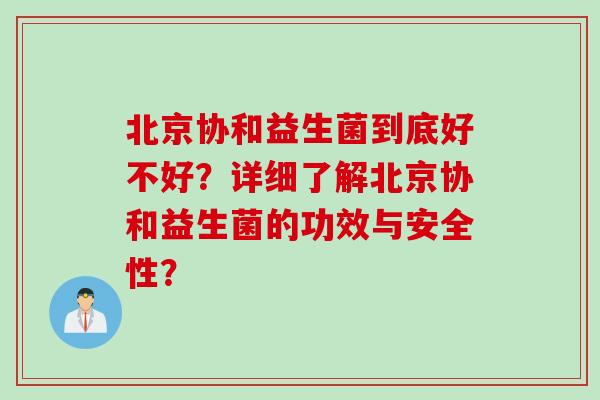 北京协和益生菌到底好不好？详细了解北京协和益生菌的功效与安全性？