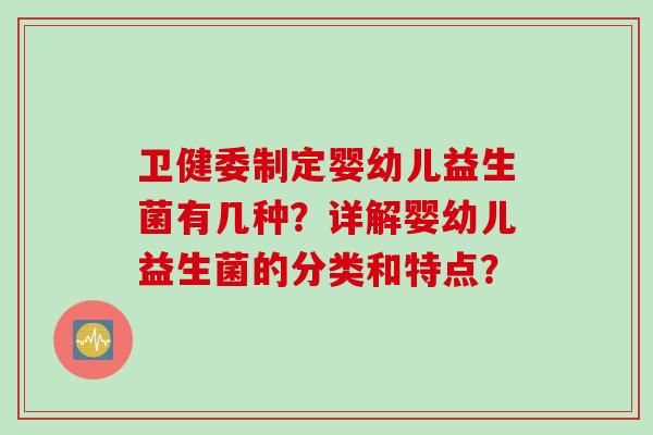 卫健委制定婴幼儿益生菌有几种？详解婴幼儿益生菌的分类和特点？