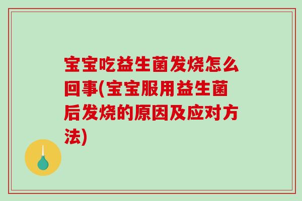 宝宝吃益生菌发烧怎么回事(宝宝服用益生菌后发烧的原因及应对方法)