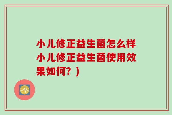 小儿修正益生菌怎么样小儿修正益生菌使用效果如何？)