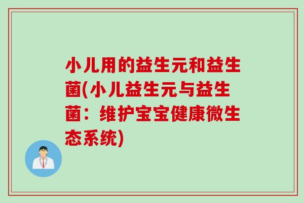 小儿用的益生元和益生菌(小儿益生元与益生菌：维护宝宝健康微生态系统)
