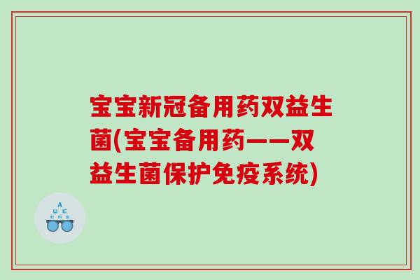 宝宝新冠备用药双益生菌(宝宝备用药——双益生菌保护系统) 宝宝新冠备用药双益生菌(宝宝备用药——双益生菌保护系统)