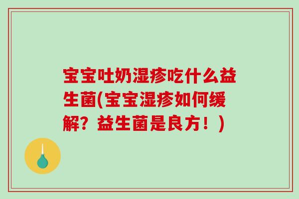 宝宝吐奶湿疹吃什么益生菌(宝宝湿疹如何缓解？益生菌是良方！)