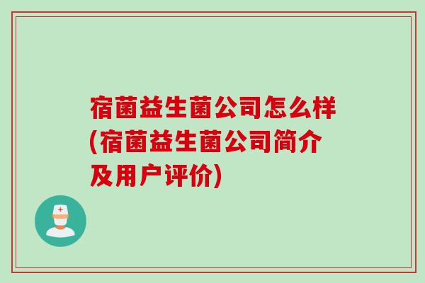 宿菌益生菌公司怎么样(宿菌益生菌公司简介及用户评价)