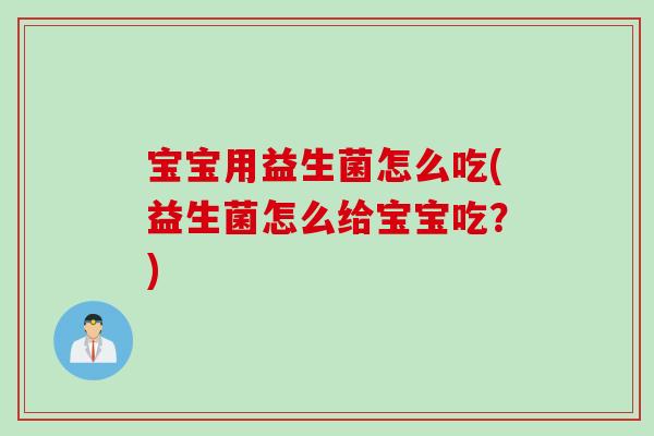 宝宝用益生菌怎么吃(益生菌怎么给宝宝吃？)
