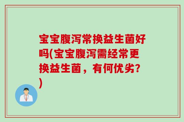 宝宝腹泻常换益生菌好吗(宝宝腹泻需经常更换益生菌，有何优劣？)