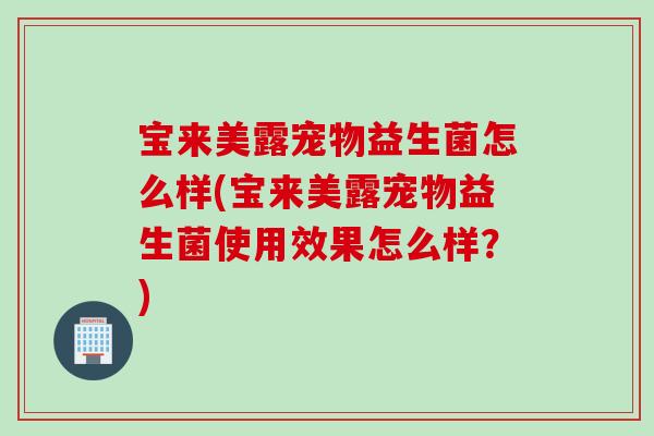 宝来美露宠物益生菌怎么样(宝来美露宠物益生菌使用效果怎么样？)