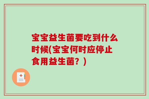 宝宝益生菌要吃到什么时候(宝宝何时应停止食用益生菌？)