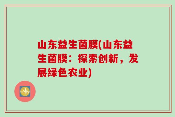 山东益生菌膜(山东益生菌膜：探索创新，发展绿色农业)
