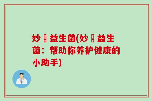 妙璟益生菌(妙璟益生菌：帮助你养护健康的小助手)