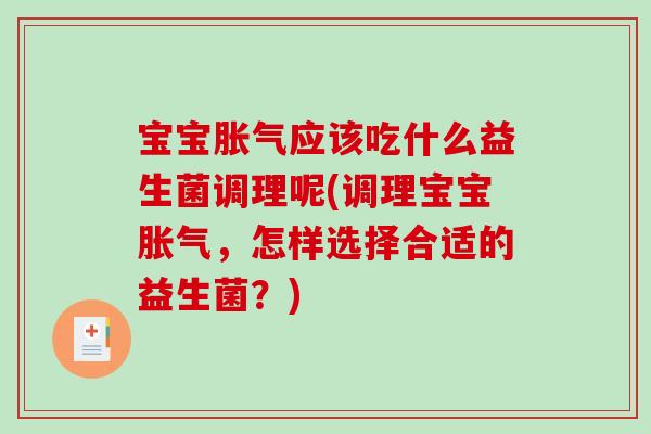 宝宝胀气应该吃什么益生菌调理呢(调理宝宝胀气，怎样选择合适的益生菌？)