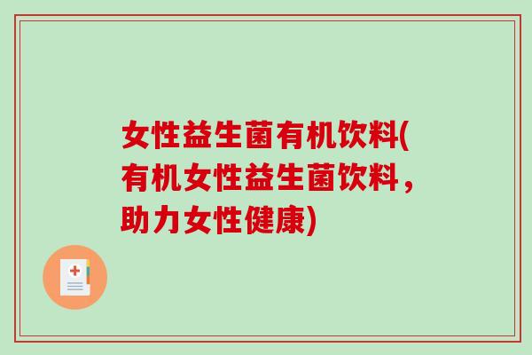 女性益生菌有机饮料(有机女性益生菌饮料，助力女性健康)