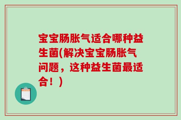 宝宝肠胀气适合哪种益生菌(解决宝宝肠胀气问题，这种益生菌最适合！)