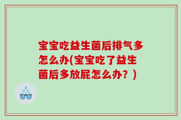 宝宝吃益生菌后排气多怎么办(宝宝吃了益生菌后多放屁怎么办？)
