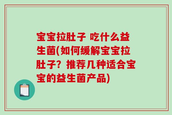 宝宝拉肚子 吃什么益生菌(如何缓解宝宝拉肚子？推荐几种适合宝宝的益生菌产品)
