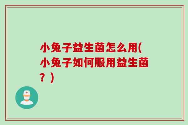 小兔子益生菌怎么用(小兔子如何服用益生菌？)