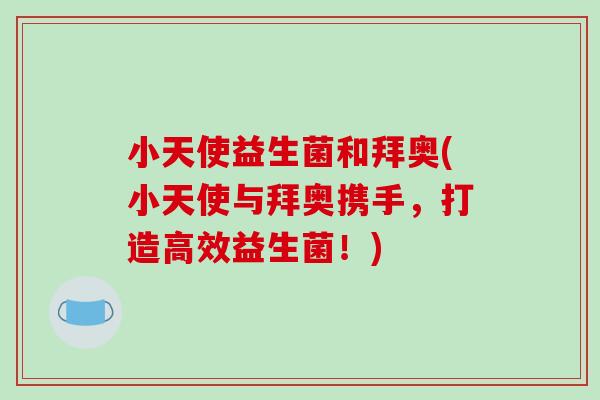 小天使益生菌和拜奥(小天使与拜奥携手，打造高效益生菌！)