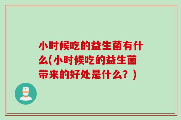 小时候吃的益生菌有什么(小时候吃的益生菌带来的好处是什么？)