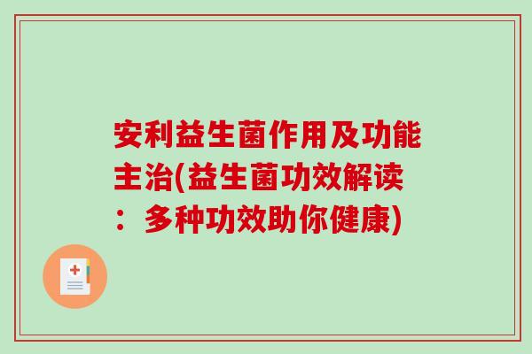安利益生菌作用及功能主(益生菌功效解读：多种功效助你健康)