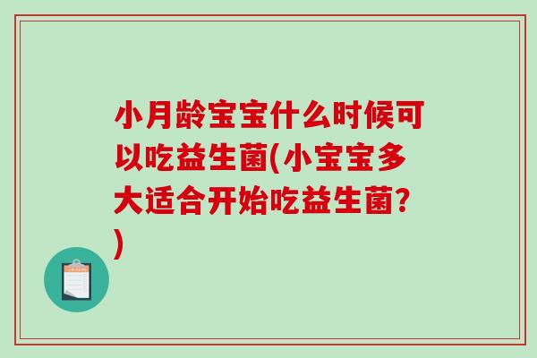 小月龄宝宝什么时候可以吃益生菌(小宝宝多大适合开始吃益生菌？)