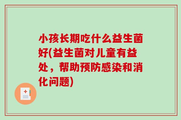 小孩长期吃什么益生菌好(益生菌对儿童有益处，帮助预防感染和消化问题)