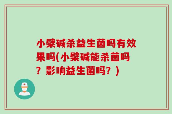 小檗碱杀益生菌吗有效果吗(小檗碱能杀菌吗？影响益生菌吗？)