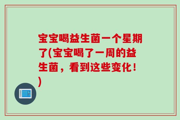宝宝喝益生菌一个星期了(宝宝喝了一周的益生菌，看到这些变化！)