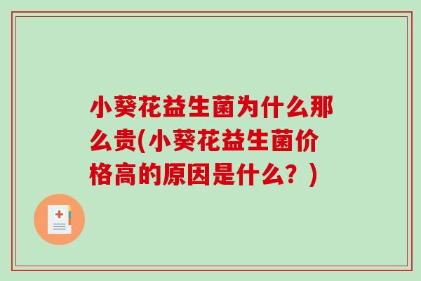 小葵花益生菌为什么那么贵(小葵花益生菌价格高的原因是什么？)