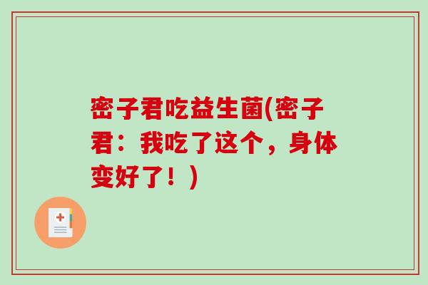 密子君吃益生菌(密子君：我吃了这个，身体变好了！)
